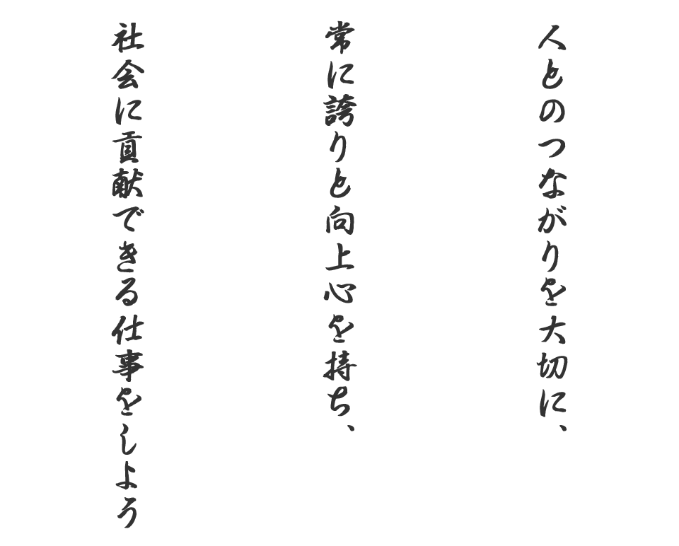 人とのつながりを大切に、常に誇りと向上心を持ち、社会に貢献できる仕事をしよう